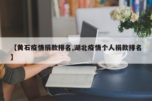 【黄石疫情捐款排名,湖北疫情个人捐款排名】
