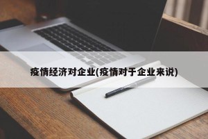 疫情经济对企业(疫情对于企业来说)