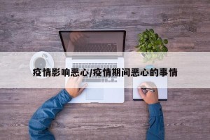 疫情影响恶心/疫情期间恶心的事情