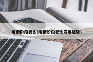 疫情阶段餐饮(疫情阶段餐饮发展趋势)