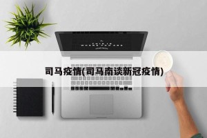 司马疫情(司马南谈新冠疫情)