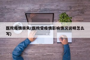 医院疫情损失(医院受疫情影响情况说明怎么写)