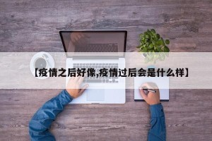 【疫情之后好像,疫情过后会是什么样】