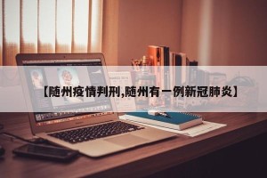 【随州疫情判刑,随州有一例新冠肺炎】