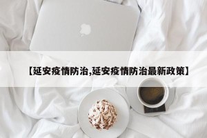 【延安疫情防治,延安疫情防治最新政策】