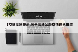 【疫情高速警示,关于高速公路疫情通讯报道】