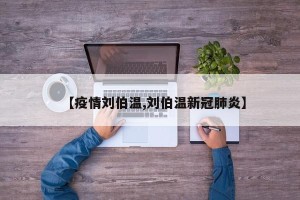 【疫情刘伯温,刘伯温新冠肺炎】