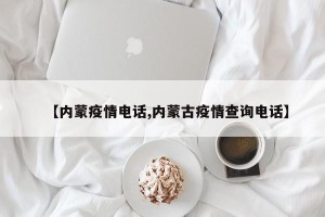 【内蒙疫情电话,内蒙古疫情查询电话】