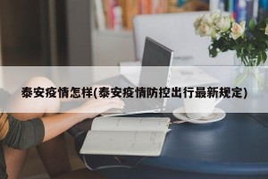泰安疫情怎样(泰安疫情防控出行最新规定)