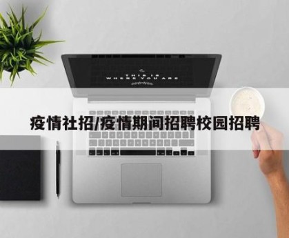 疫情社招/疫情期间招聘校园招聘