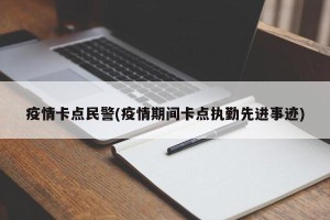 疫情卡点民警(疫情期间卡点执勤先进事迹)