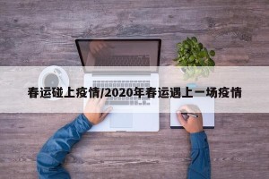 春运碰上疫情/2020年春运遇上一场疫情