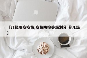 【几级防疫疫情,疫情防控等级划分 分几级】