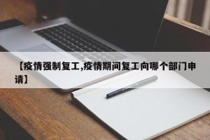 【疫情强制复工,疫情期间复工向哪个部门申请】