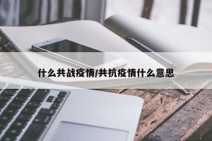 什么共战疫情/共抗疫情什么意思