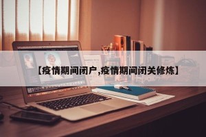 【疫情期间闭户,疫情期间闭关修炼】