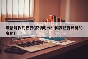 疫情时代的世界(疫情时代中国及世界局势的变化)