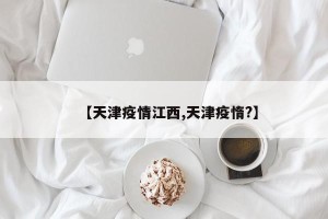 【天津疫情江西,天津疫惰?】