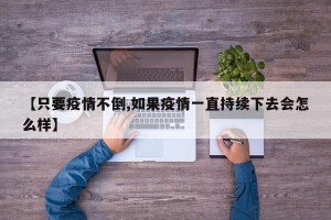 【只要疫情不倒,如果疫情一直持续下去会怎么样】