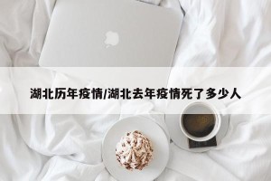 湖北历年疫情/湖北去年疫情死了多少人