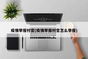 疫情举报村官(疫情举报村官怎么举报)