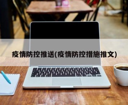 疫情防控推送(疫情防控措施推文)