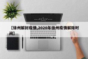 【徐州解封疫情,2020年徐州疫情解除时间】