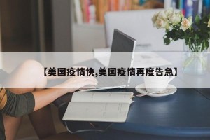 【美国疫情快,美国疫情再度告急】