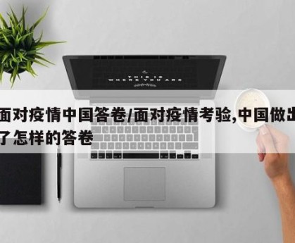 面对疫情中国答卷/面对疫情考验,中国做出了怎样的答卷