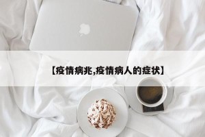 【疫情病兆,疫情病人的症状】