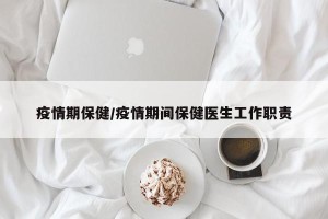 疫情期保健/疫情期间保健医生工作职责