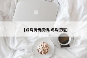 【戎马抗击疫情,戎马征程】