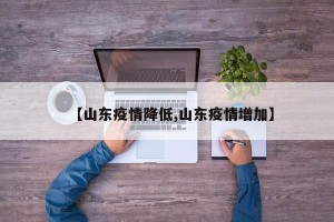【山东疫情降低,山东疫情增加】