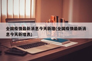 全国疫情最新消息今天新增(全国疫情最新消息今天新增表)