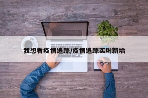 我想看疫情追踪/疫情追踪实时新增