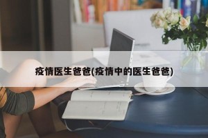 疫情医生爸爸(疫情中的医生爸爸)