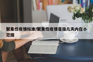 聚集性疫情标准/聚集性疫情是指几天内在小范围