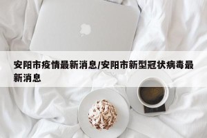 安阳市疫情最新消息/安阳市新型冠状病毒最新消息