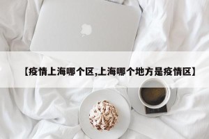 【疫情上海哪个区,上海哪个地方是疫情区】