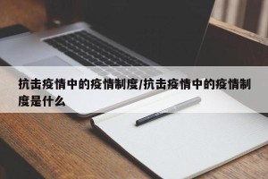 抗击疫情中的疫情制度/抗击疫情中的疫情制度是什么