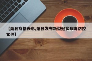 【萧县疫情表彰,萧县发布新型冠状病毒防控文件】