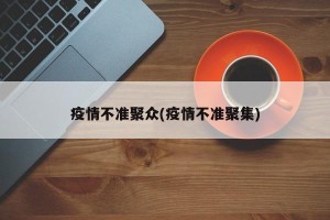 疫情不准聚众(疫情不准聚集)