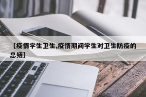 【疫情学生卫生,疫情期间学生对卫生防疫的总结】