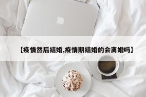 【疫情然后结婚,疫情期结婚的会离婚吗】