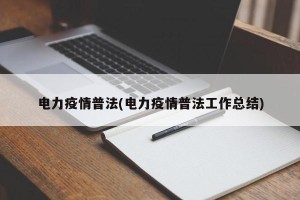 电力疫情普法(电力疫情普法工作总结)