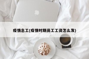 疫情怠工(疫情时期员工工资怎么发)