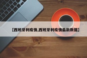 【西班牙利疫情,西班牙利疫情最新数据】