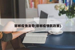 邯郸疫情清零(邯郸疫情新政策)