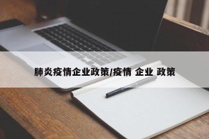 肺炎疫情企业政策/疫情 企业 政策