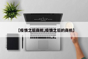 【疫情之后商机,疫情之后的商机】